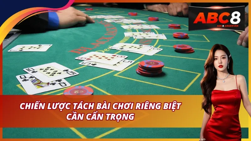 Chiến lược tách bài chơi riêng biệt cần cẩn trọng