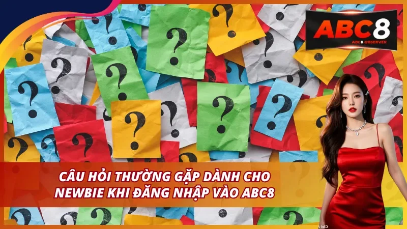 Câu hỏi thường gặp dành cho newbie khi đăng nhập ABC8