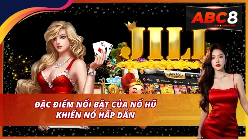 Đặc điểm nổi bật của Nổ hũ JILI hấp dẫn nổi bật